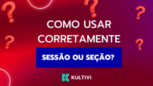 Sessão ou Seção: Entenda a Diferença de Forma Simples e Nunca Mais Erre